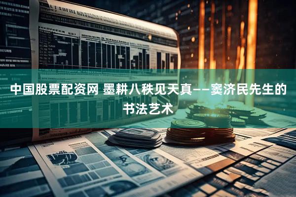 中国股票配资网 墨耕八秩见天真——窦济民先生的书法艺术