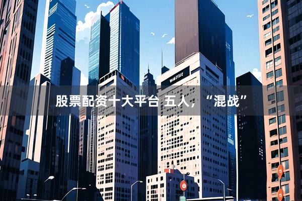 股票配资十大平台 五人，“混战”