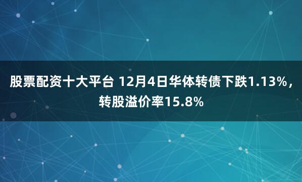 股票配资十大平台 12月4日华体转债下跌1.13%，转股溢价率15.8%