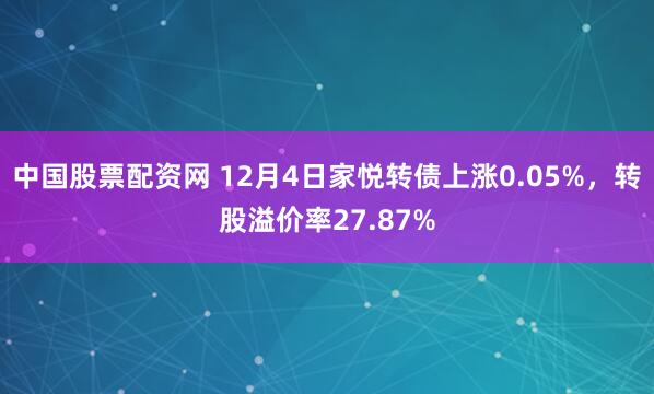 中国股票配资网 12月4日家悦转债上涨0.05%，转股溢价率27.87%